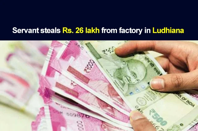 LUDHIANA SERVANT STEALS MONEY