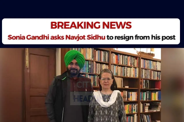 SONIA GANDHI ASKS NAVJOT SIDHU TO RESIGN